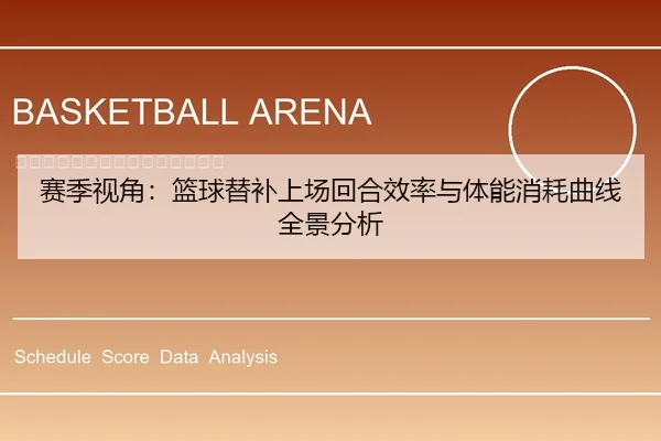 赛季视角：篮球替补上场回合效率与体能消耗曲线全景分析